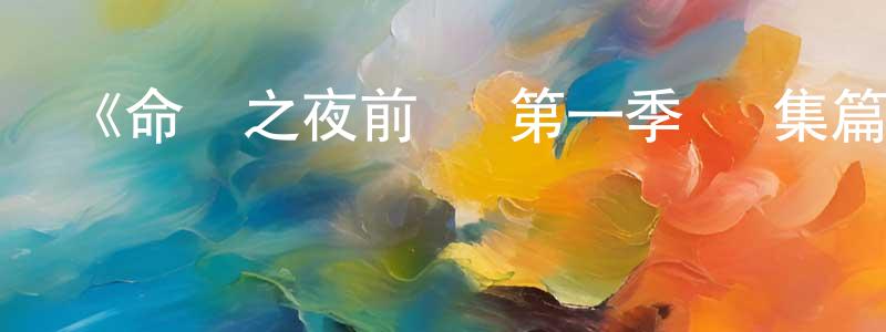 曹建豐發布《命運之夜前傳 第一季 總集篇》詳情介紹_命運之夜前傳 第一季 總集篇已完結在線觀看_命運之夜前傳 第一季 總集篇迅雷下載_日漫